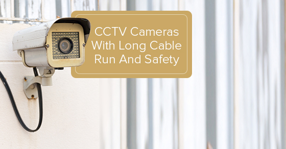 CCTV Cameras With Long Cable Run And Safety