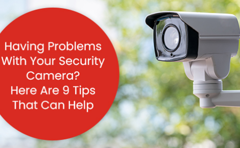 Having problems with your security camera? Here are 9 tips that can help