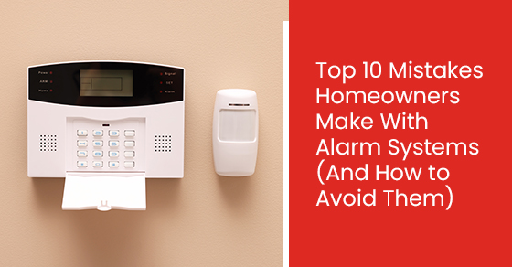 Top 10 Mistakes Homeowners Make With Alarm Systems (And How to Avoid Them)