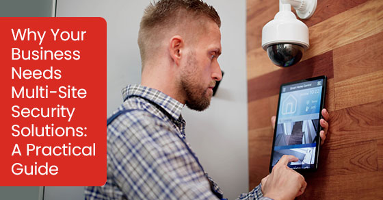 Why your business needs multi-site security solutions: A practical guide